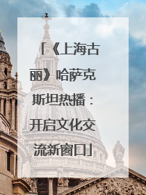 《上海古丽》哈萨克斯坦热播：开启文化交流新窗口