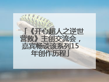 《开心超人之逆世营救》主创交流会，嘉宾畅谈该系列15年创作历程