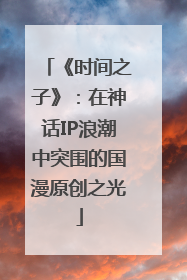 《时间之子》：在神话IP浪潮中突围的国漫原创之光