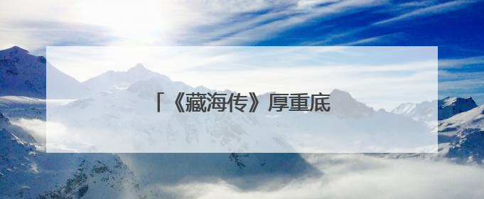 《藏海传》厚重底蕴精良制作引关注