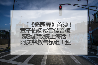 《酱园弄》首映！章子怡杨幂雷佳音梅婷飙起散装上海话！阿庆爷叔气氛组！独独没见他……