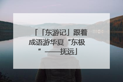 「东游记」跟着成语游华夏“东极”——抚远