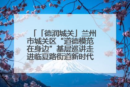 「德润城关」兰州市城关区“道德模范在身边”基层巡讲走进临夏路街道新时代文明实践所