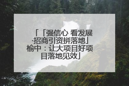 「强信心 看发展·招商引资拼落地」榆中：让大项目好项目落地见效