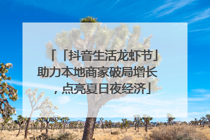 「抖音生活龙虾节」助力本地商家破局增长，点亮夏日夜经济