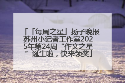 「每周之星」扬子晚报苏州小记者工作室2025年第24周“作文之星”诞生啦，快来领奖