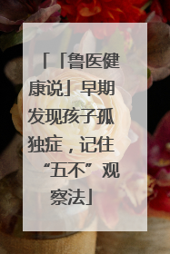 「鲁医健康说」早期发现孩子孤独症，记住“五不”观察法