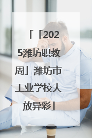 「2025潍坊职教周」潍坊市工业学校大放异彩