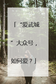 “爱武城”大众号，如何爱？