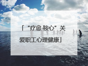 “疗愈·鞍心”关爱职工心理健康