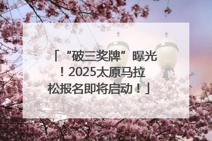 “破三奖牌”曝光！2025太原马拉松报名即将启动！