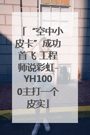 “空中小皮卡”成功首飞 工程师说彩虹-YH1000主打一个皮实