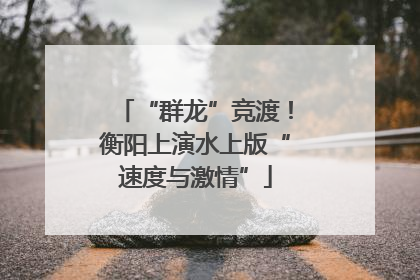 “群龙”竞渡！衡阳上演水上版“速度与激情”