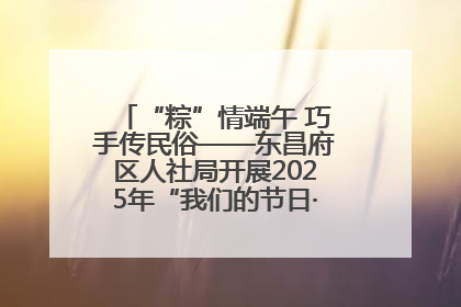 “粽”情端午 巧手传民俗——东昌府区人社局开展2025年“我们的节日·端午”包粽子活动