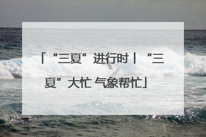 “三夏”进行时丨“三夏”大忙 气象帮忙
