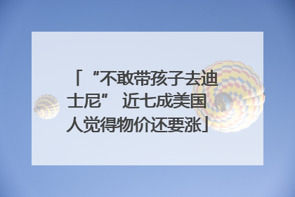 “不敢带孩子去迪士尼” 近七成美国人觉得物价还要涨