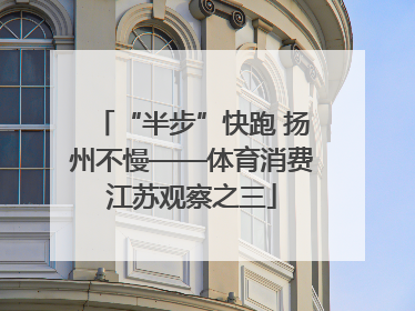 “半步”快跑 扬州不慢——体育消费江苏观察之三