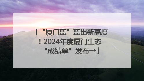 “厦门蓝”蓝出新高度！2024年度厦门生态“成绩单”发布→