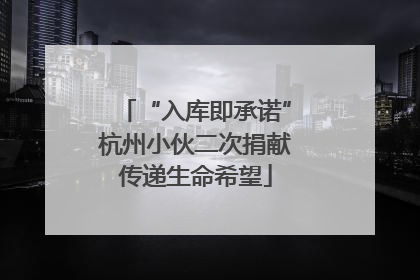 “入库即承诺”杭州小伙二次捐献传递生命希望