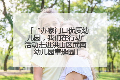 “办家门口优质幼儿园，我们在行动”活动走进洪山区武南幼儿园童趣园