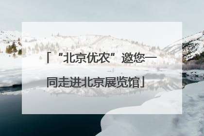 “北京优农”邀您一同走进北京展览馆