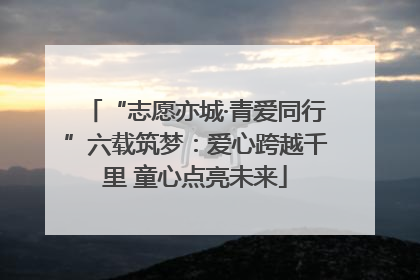 “志愿亦城·青爱同行”六载筑梦：爱心跨越千里 童心点亮未来