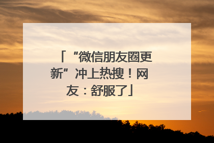 “微信朋友圈更新”冲上热搜！网友：舒服了