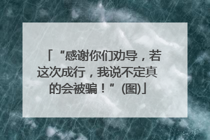 “感谢你们劝导，若这次成行，我说不定真的会被骗！”(图)
