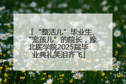 “整活儿”毕业生、“宠孩儿”的院长，豫北医学院2025届毕业典礼笑泪齐飞