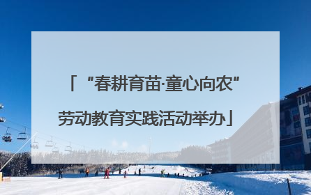 “春耕育苗·童心向农”劳动教育实践活动举办