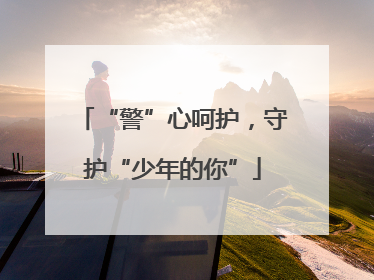 “警”心呵护，守护“少年的你”