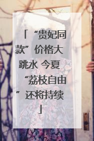 “贵妃同款”价格大跳水 今夏“荔枝自由”还将持续