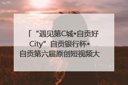 “遇见第C城•自贡好City”自贡银行杯•自贡第六届原创短视频大赛获奖名单出炉｜美好生活有“盐”味