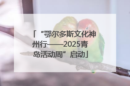 “鄂尔多斯文化神州行——2025青岛活动周”启动
