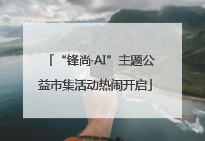 “锋尚·AI”主题公益市集活动热闹开启