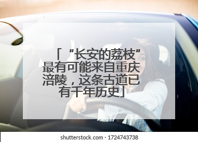“长安的荔枝”最有可能来自重庆涪陵，这条古道已有千年历史
