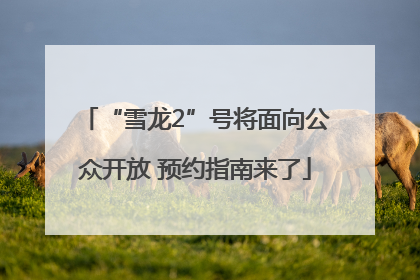 “雪龙2”号将面向公众开放 预约指南来了