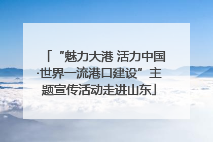 “魅力大港 活力中国·世界一流港口建设”主题宣传活动走进山东