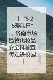 “5·25爱肤日”，济南市场监管化妆品安全科普宣传走进校园