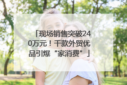现场销售突破240万元！千款外贸优品引爆“家消费”