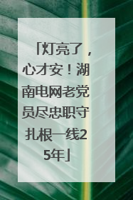 灯亮了，心才安！湖南电网老党员尽忠职守扎根一线25年