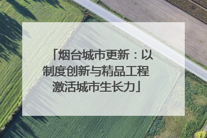 烟台城市更新：以制度创新与精品工程激活城市生长力