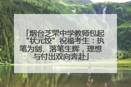 烟台芝罘中学教师包起“状元饺”祝福考生：执笔为剑、落笔生辉，理想与付出双向奔赴