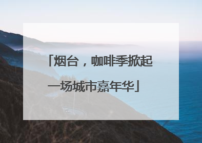 烟台，咖啡季掀起一场城市嘉年华