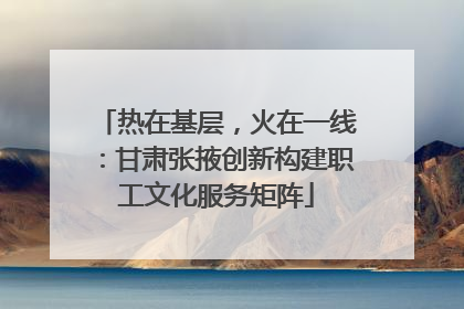 热在基层，火在一线：甘肃张掖创新构建职工文化服务矩阵