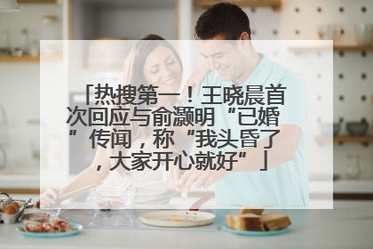 热搜第一！王晓晨首次回应与俞灏明“已婚”传闻，称“我头昏了，大家开心就好”