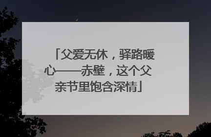 父爱无休，驿路暖心——赤壁，这个父亲节里饱含深情