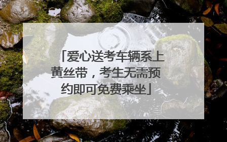爱心送考车辆系上黄丝带，考生无需预约即可免费乘坐
