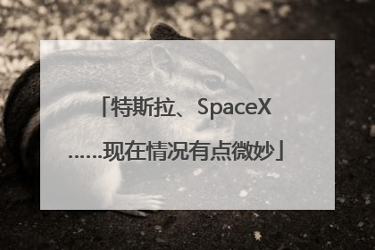 特斯拉、SpaceX……现在情况有点微妙