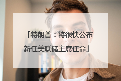 特朗普：将很快公布新任美联储主席任命